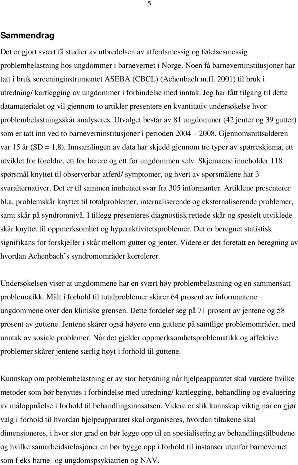 Jeg har fått tilgang til dette datamaterialet og vil gjennom to artikler presentere en kvantitativ undersøkelse hvor problembelastningsskår analyseres.