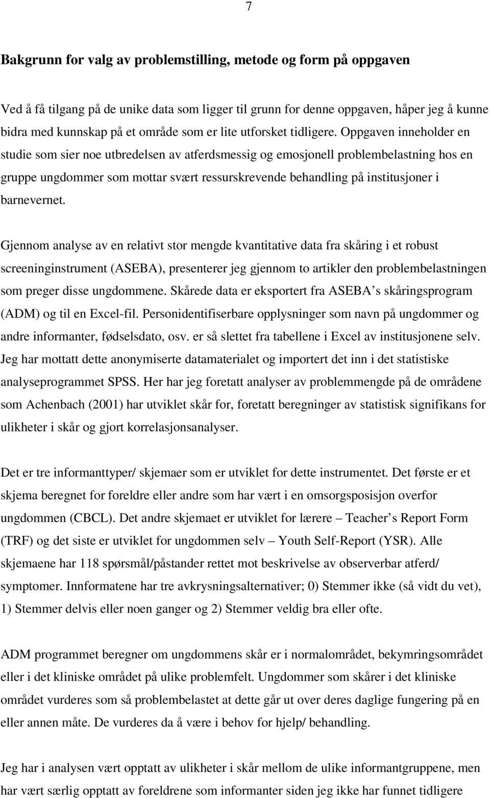 Oppgaven inneholder en studie som sier noe utbredelsen av atferdsmessig og emosjonell problembelastning hos en gruppe ungdommer som mottar svært ressurskrevende behandling på institusjoner i