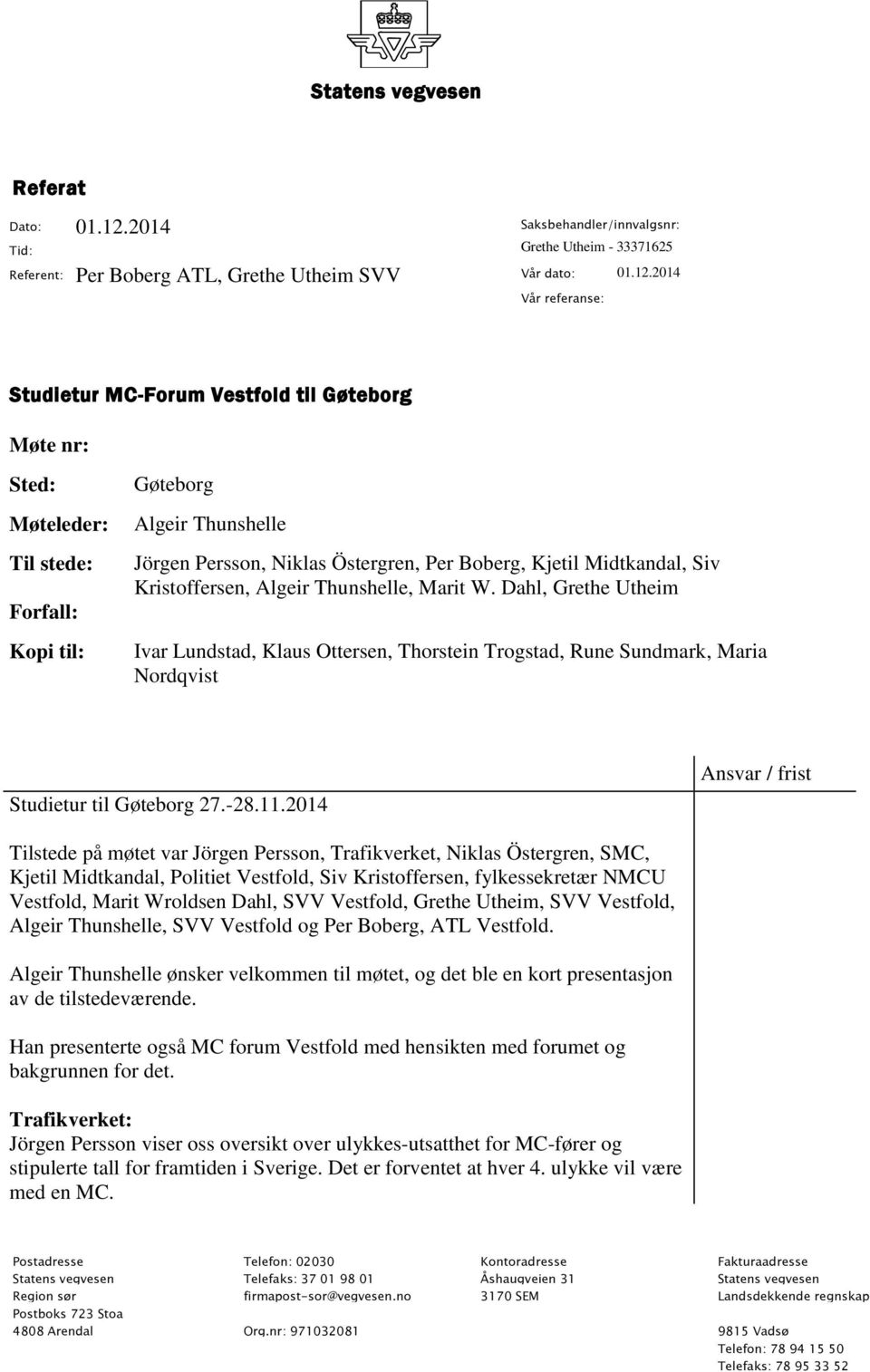 2014 Vår referanse: Studietur MC-Forum Vestfold til Gøteborg Møte nr: Sted: Møteleder: Til stede: Forfall: Kopi til: Gøteborg Algeir Thunshelle Jörgen Persson, Niklas Östergren, Per Boberg, Kjetil