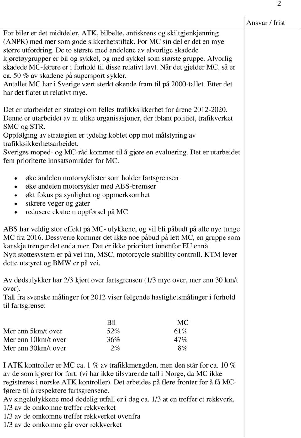 Når det gjelder MC, så er ca. 50 % av skadene på supersport sykler. Antallet MC har i Sverige vært sterkt økende fram til på 2000-tallet. Etter det har det flatet ut relativt mye.