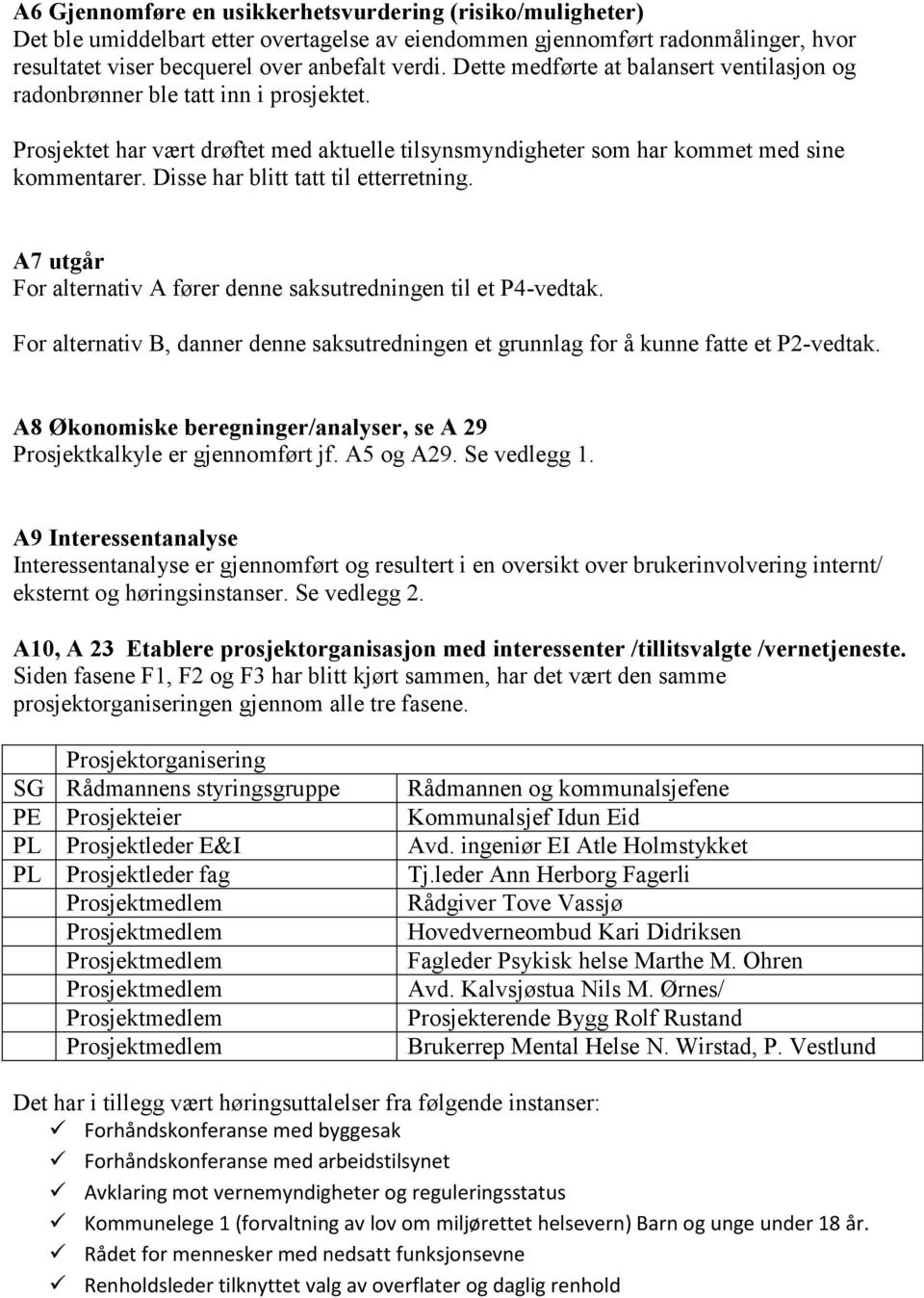 Disse har blitt tatt til etterretning. A7 utgår For alternativ A fører denne saksutredningen til et P4-vedtak.