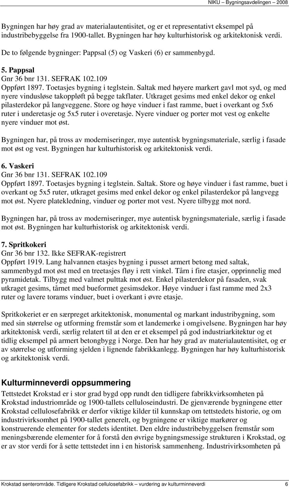 Saltak med høyere markert gavl mot syd, og med nyere vindusløse takoppløft på begge takflater. Utkraget gesims med enkel dekor og enkel pilasterdekor på langveggene.