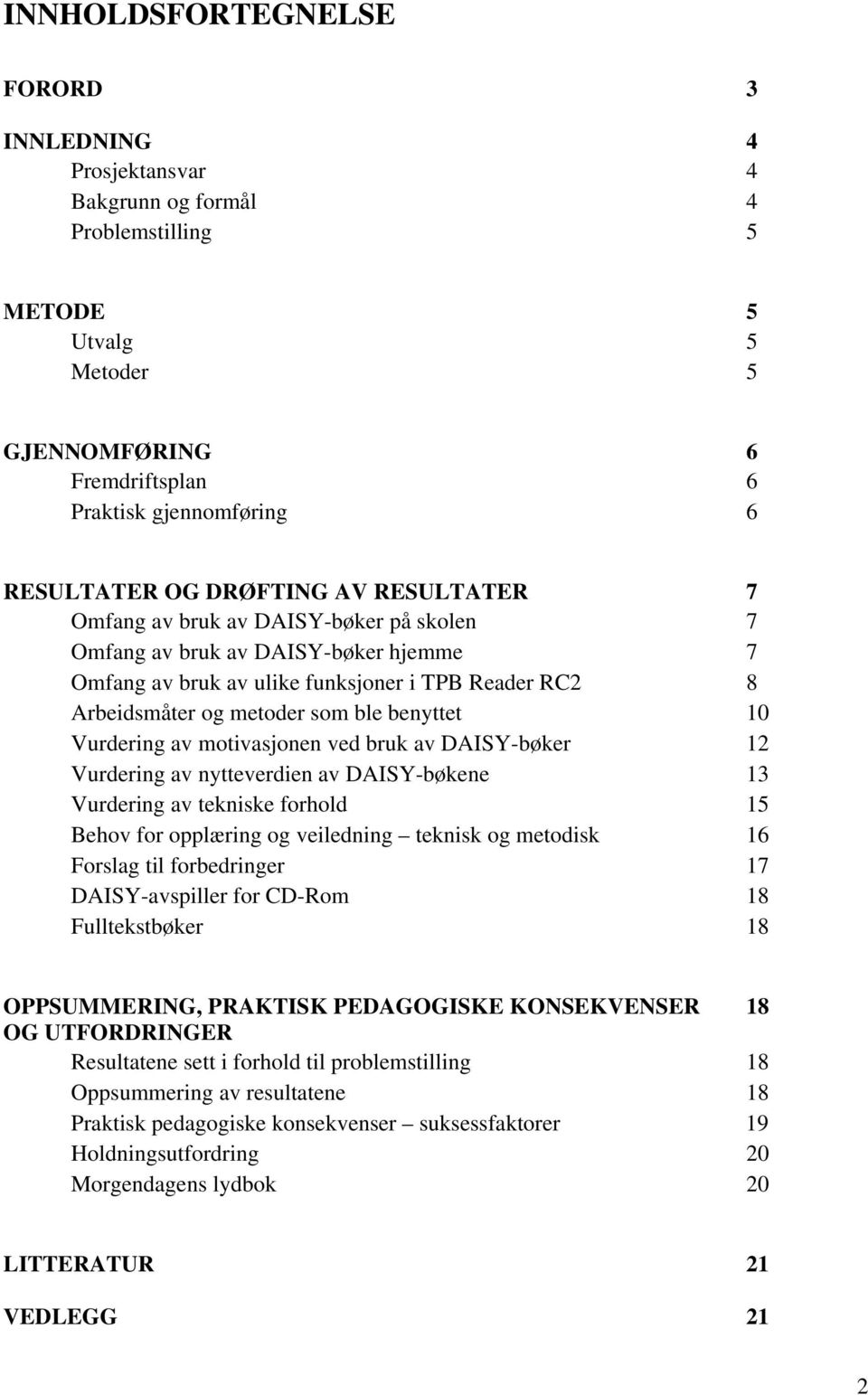 benyttet 10 Vurdering av motivasjonen ved bruk av DAISY-bøker 12 Vurdering av nytteverdien av DAISY-bøkene 13 Vurdering av tekniske forhold 15 Behov for opplæring og veiledning teknisk og metodisk 16