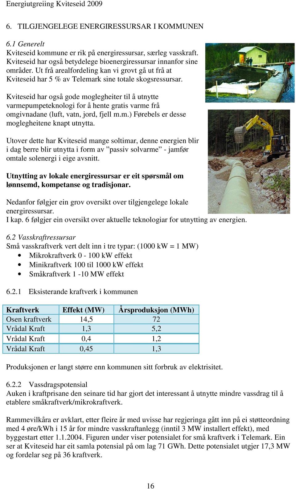 Kviteseid har også gode moglegheiter til å utnytte varmepumpeteknologi for å hente gratis varme frå omgivnadane (luft, vatn, jord, fjell m.m.) Førebels er desse moglegheitene knapt utnytta.