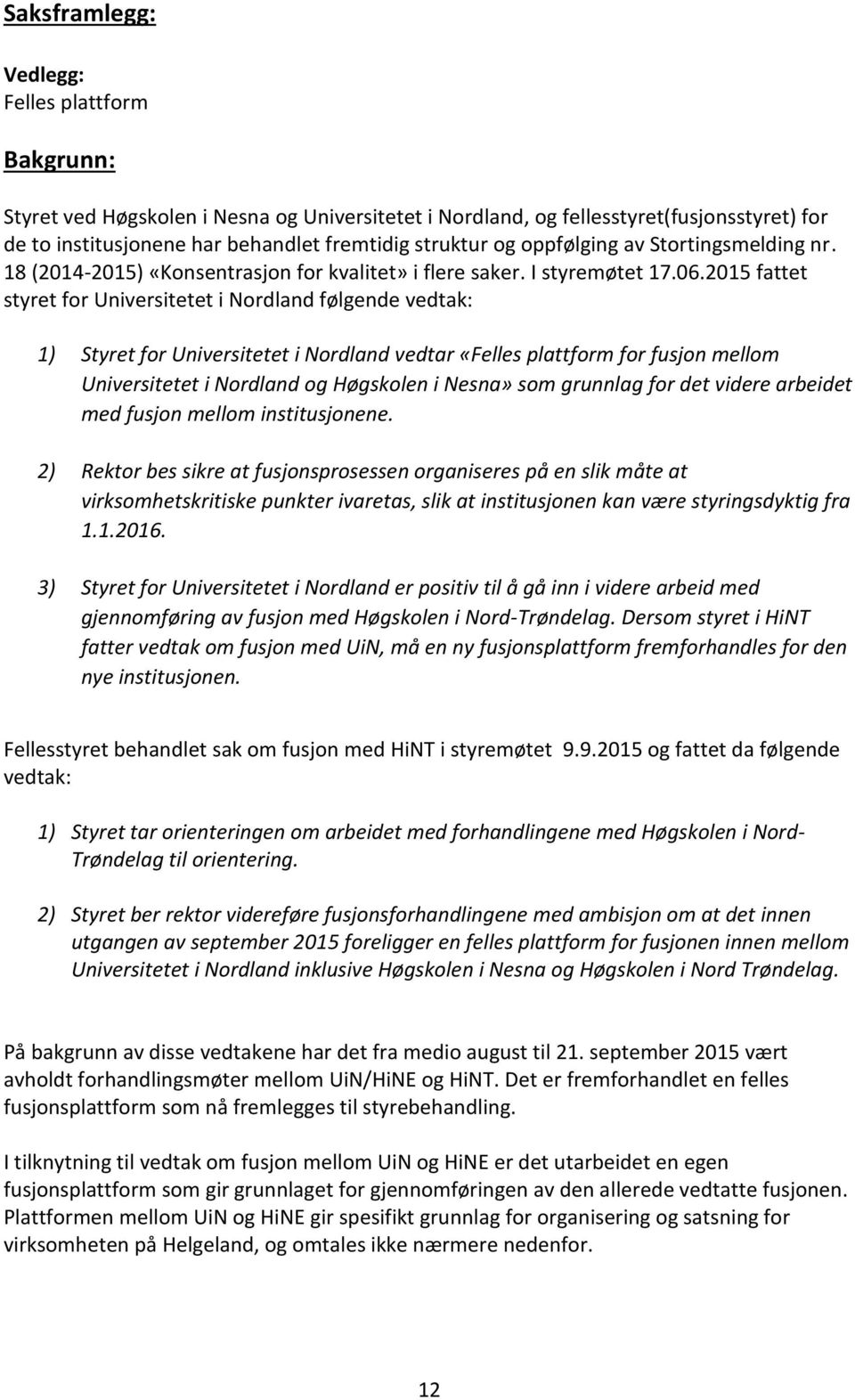 2015 fattet styret for Universitetet i Nordland følgende vedtak: 1) Styret for Universitetet i Nordland vedtar «Felles plattform for fusjon mellom Universitetet i Nordland og Høgskolen i Nesna» som