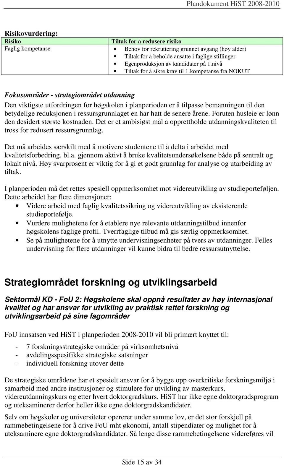 har hatt de senere årene. Foruten husleie er lønn den desidert største kostnaden. Det er et ambisiøst mål å opprettholde utdanningskvaliteten til tross for redusert ressursgrunnlag.