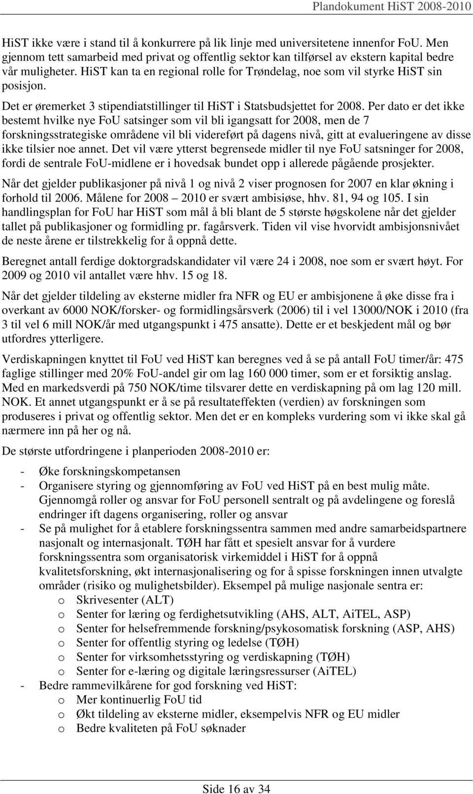 Per dato er det ikke bestemt hvilke nye FoU satsinger som vil bli igangsatt for 2008, men de 7 forskningsstrategiske områdene vil bli videreført på dagens nivå, gitt at evalueringene av disse ikke