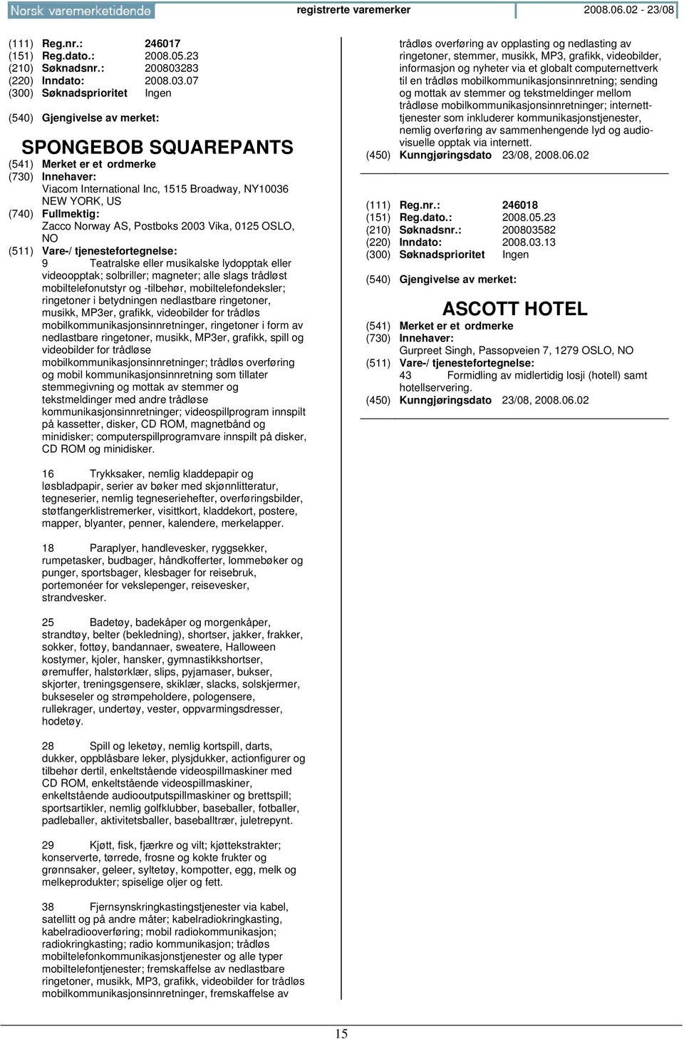 07 SPONGEBOB SQUAREPANTS Viacom International Inc, 1515 Broadway, NY10036 NEW YORK, US Zacco Norway AS, Postboks 2003 Vika, 0125 OSLO, 9 Teatralske eller musikalske lydopptak eller videoopptak;