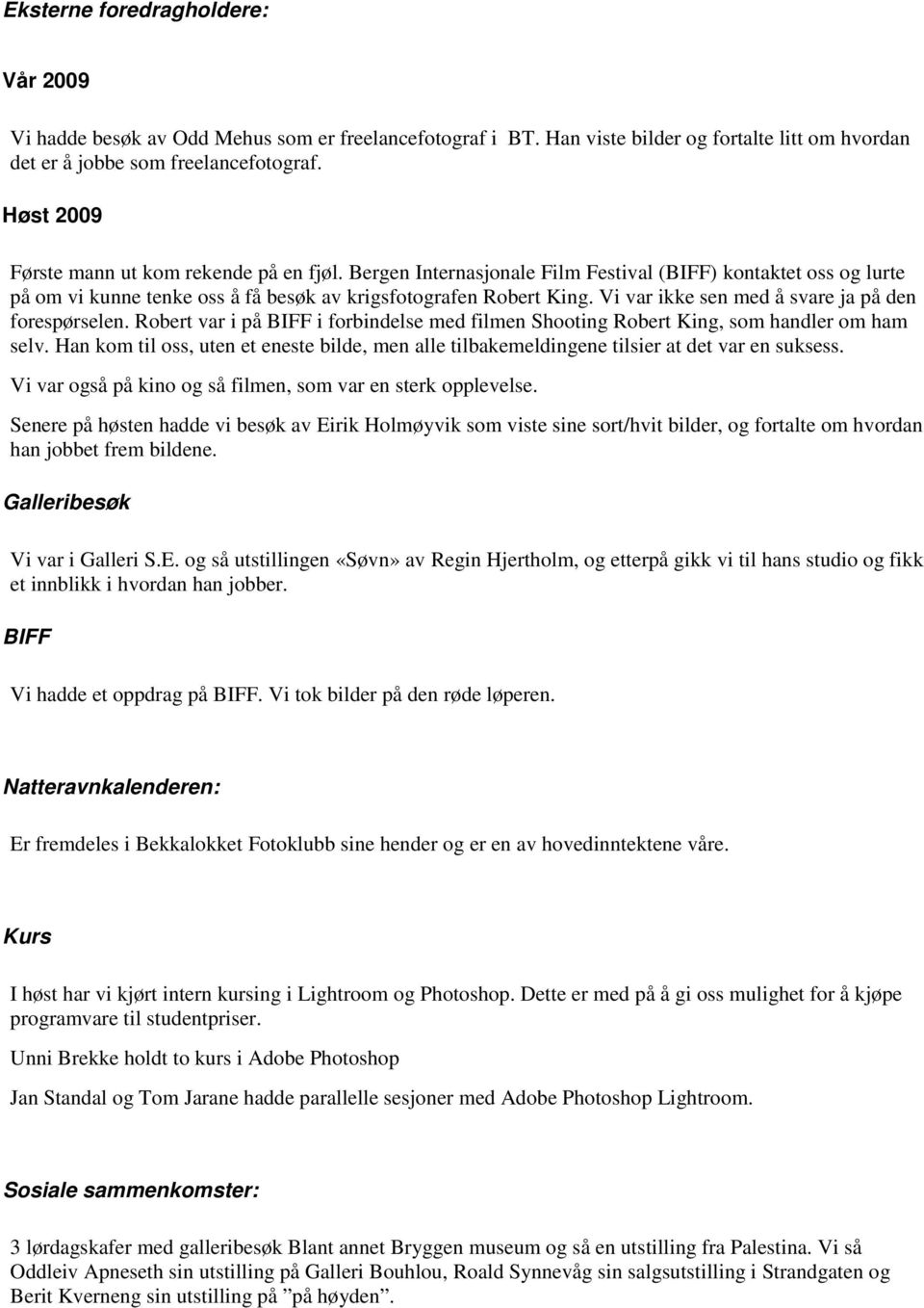 Vi var ikke sen med å svare ja på den forespørselen. Robert var i på BIFF i forbindelse med filmen Shooting Robert King, som handler om ham selv.