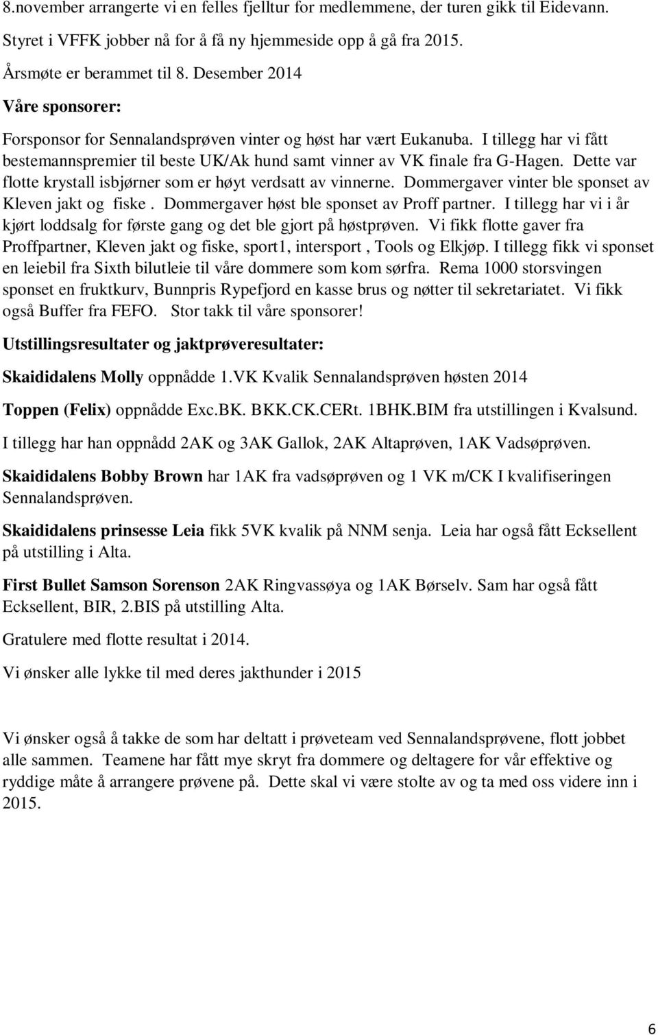 Dette var flotte krystall isbjørner som er høyt verdsatt av vinnerne. Dommergaver vinter ble sponset av Kleven jakt og fiske. Dommergaver høst ble sponset av Proff partner.