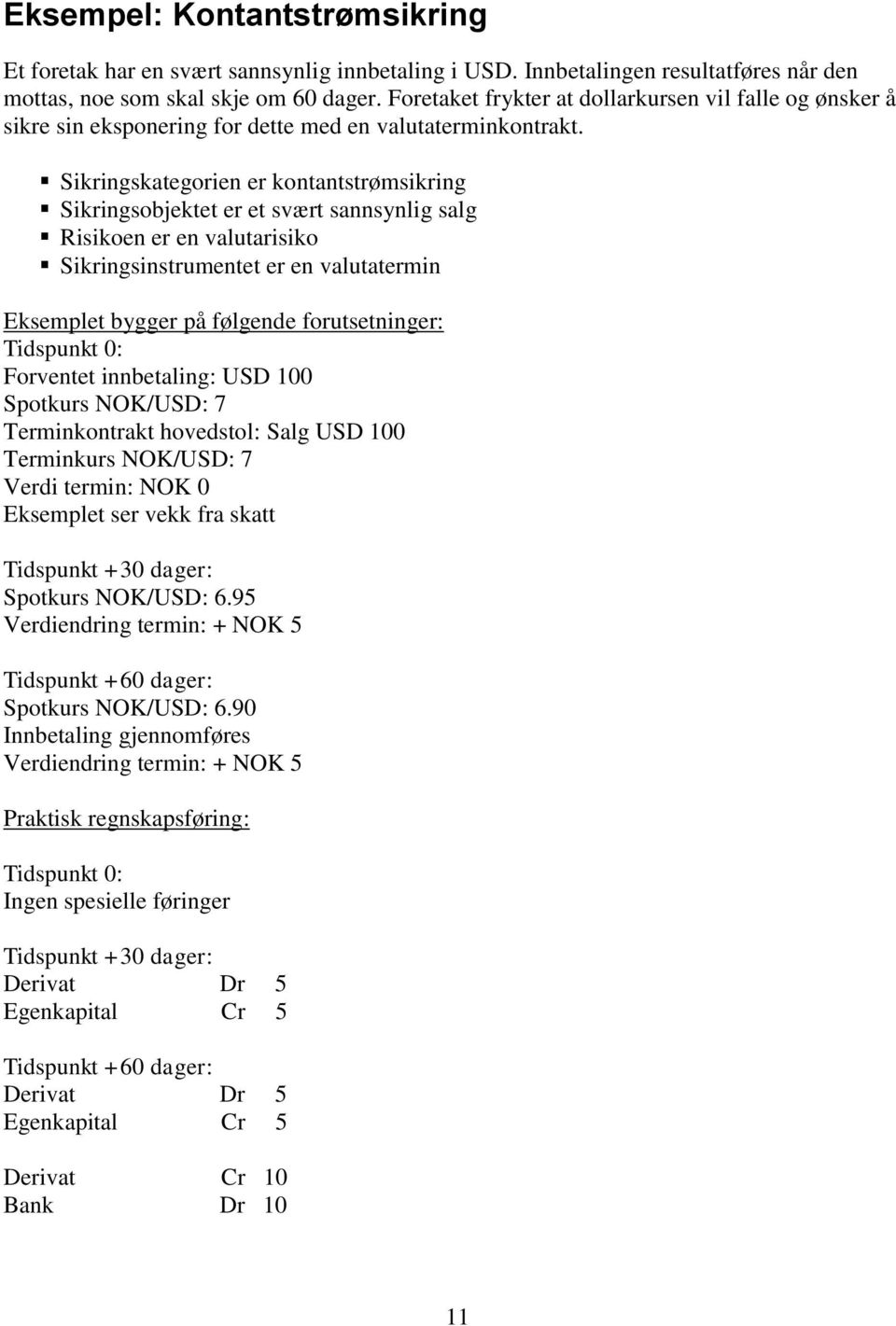 Sikringskategorien er kontantstrømsikring Sikringsobjektet er et svært sannsynlig salg Risikoen er en valutarisiko Sikringsinstrumentet er en valutatermin Eksemplet bygger på følgende forutsetninger: