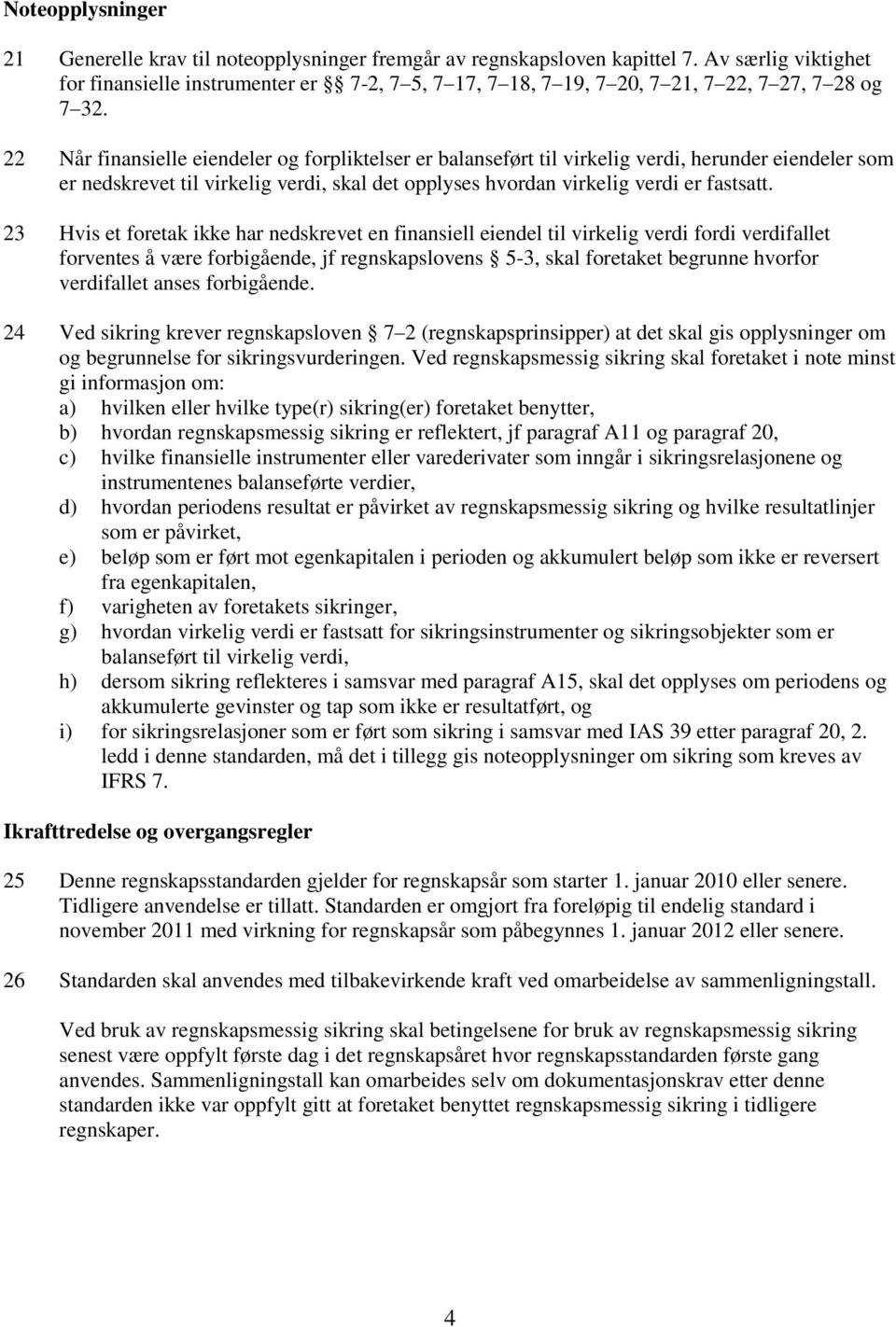 22 Når finansielle eiendeler og forpliktelser er balanseført til virkelig verdi, herunder eiendeler som er nedskrevet til virkelig verdi, skal det opplyses hvordan virkelig verdi er fastsatt.