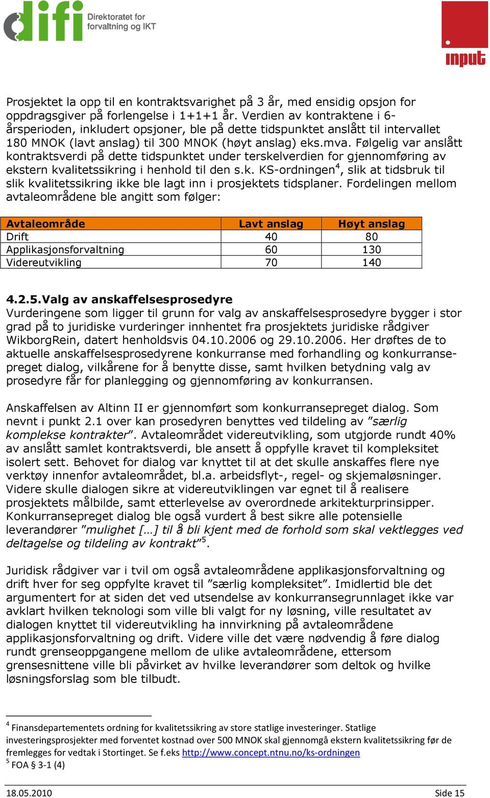 Følgelig var anslått kontraktsverdi på dette tidspunktet under terskelverdien for gjennomføring av ekstern kvalitetssikring i henhold til den s.k. KS-ordningen 4, slik at tidsbruk til slik kvalitetssikring ikke ble lagt inn i prosjektets tidsplaner.