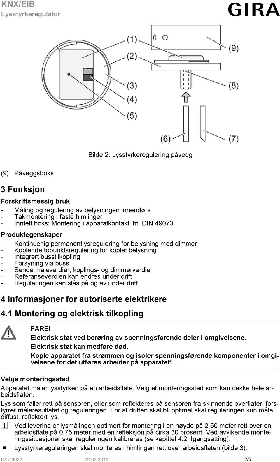 DIN 49073 Produktegenskaper - Kontinuerlig permanentlysregulering for belysning med dimmer - Koplende topunktsregulering for koplet belysning - Integrert busstilkopling - Forsyning via buss - Sende