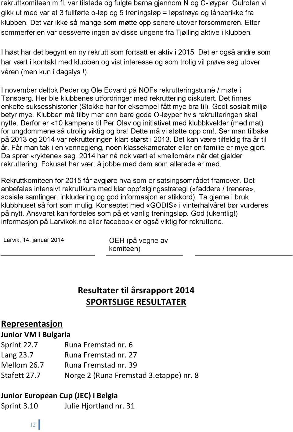 I høst har det begynt en ny rekrutt som fortsatt er aktiv i 2015. Det er også andre som har vært i kontakt med klubben og vist interesse og som trolig vil prøve seg utover våren (men kun i dagslys!).