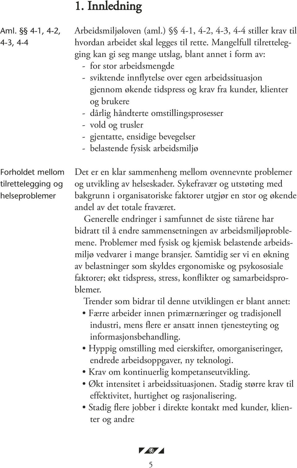 klienter og brukere - dårlig håndterte omstillingsprosesser - vold og trusler - gjentatte, ensidige bevegelser - belastende fysisk arbeidsmiljø Det er en klar sammenheng mellom ovennevnte problemer