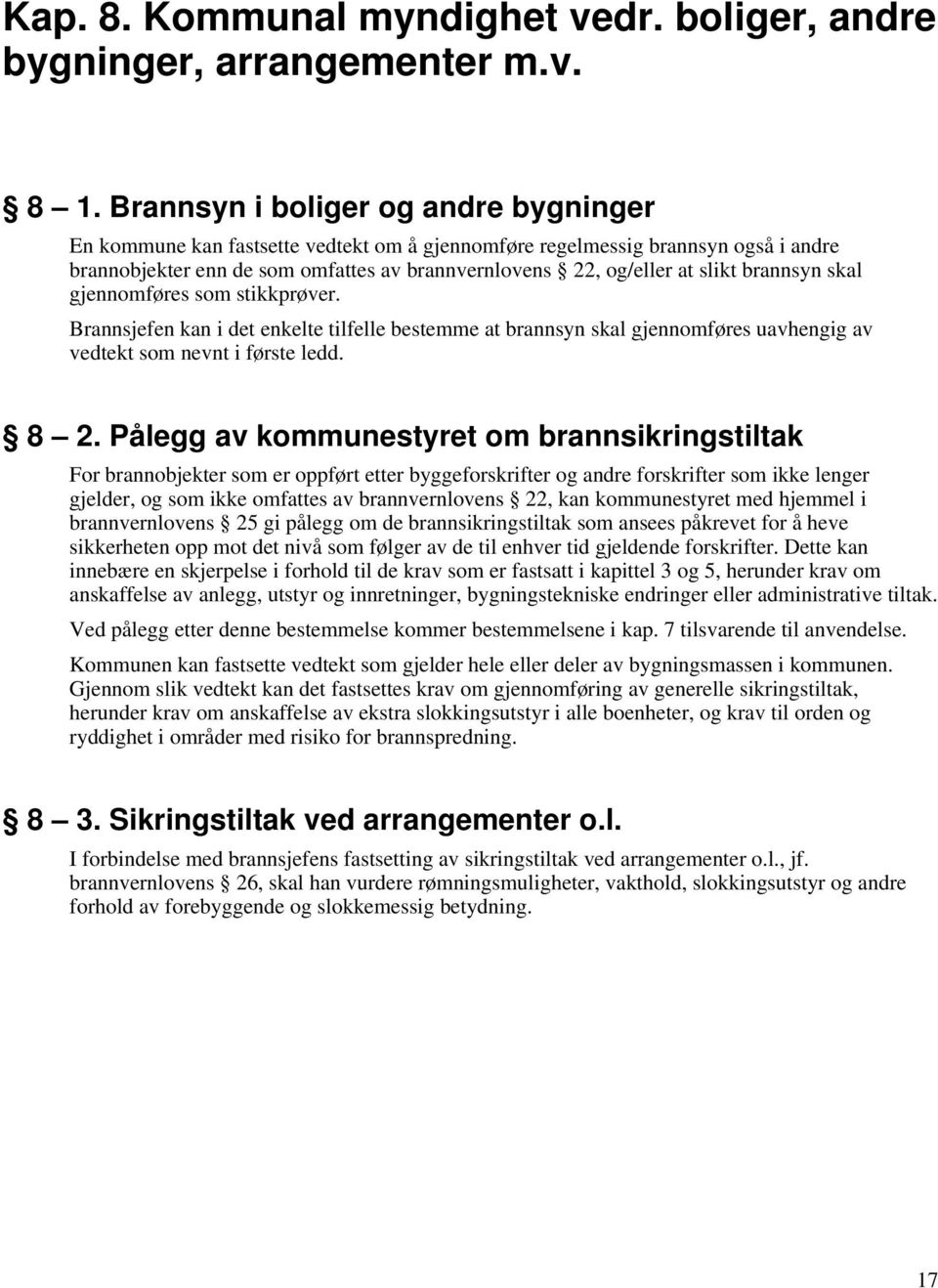 brannsyn skal gjennomføres som stikkprøver. Brannsjefen kan i det enkelte tilfelle bestemme at brannsyn skal gjennomføres uavhengig av vedtekt som nevnt i første ledd. 8 2.