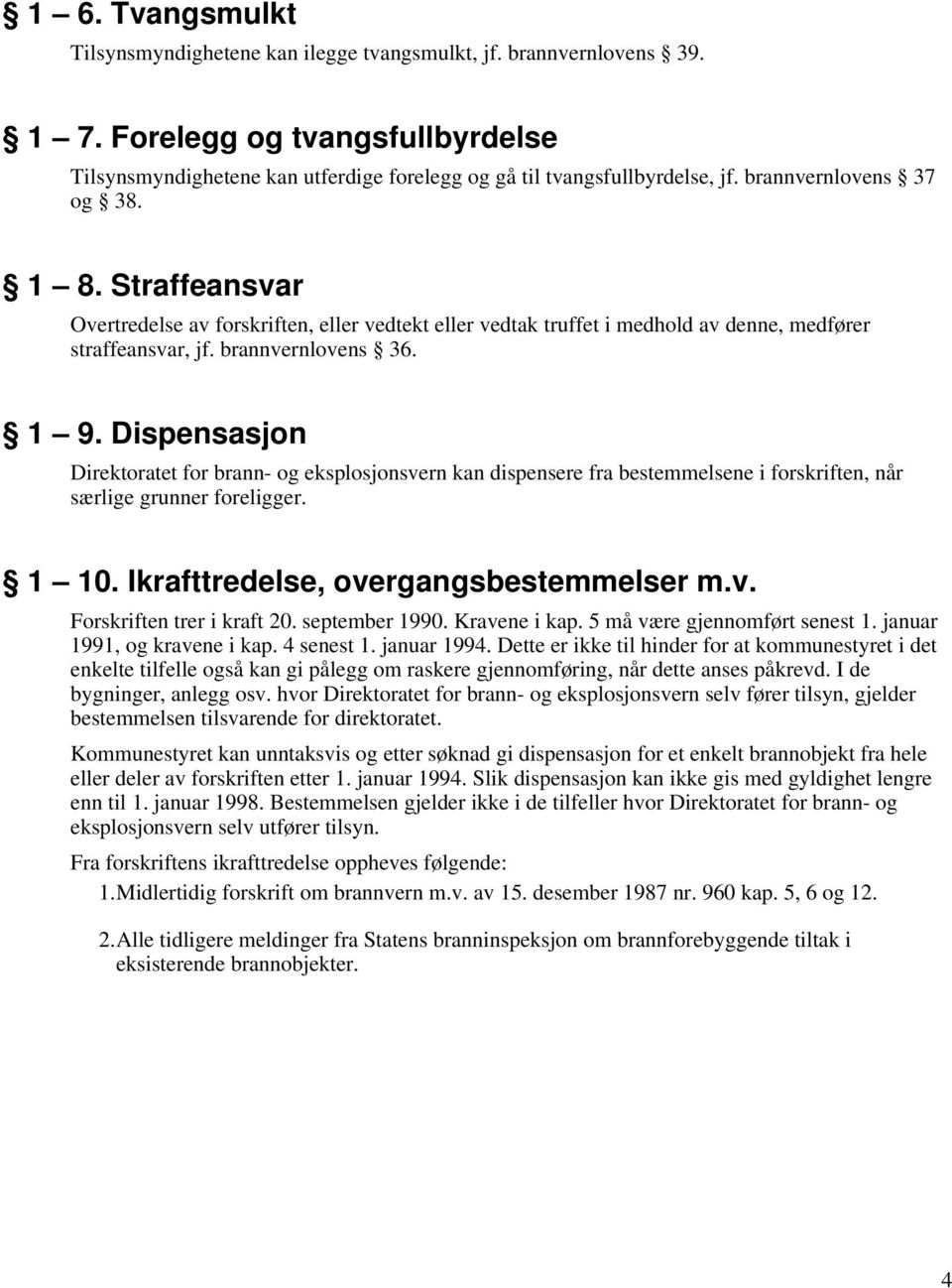 Dispensasjon Direktoratet for brann- og eksplosjonsvern kan dispensere fra bestemmelsene i forskriften, når særlige grunner foreligger. 1 10. Ikrafttredelse, overgangsbestemmelser m.v. Forskriften trer i kraft 20.