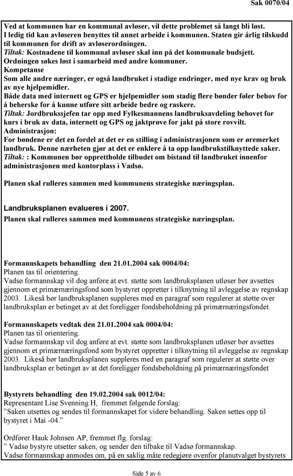 Kompetanse Som alle andre næringer, er også landbruket i stadige endringer, med nye krav og bruk av nye hjelpemidler.