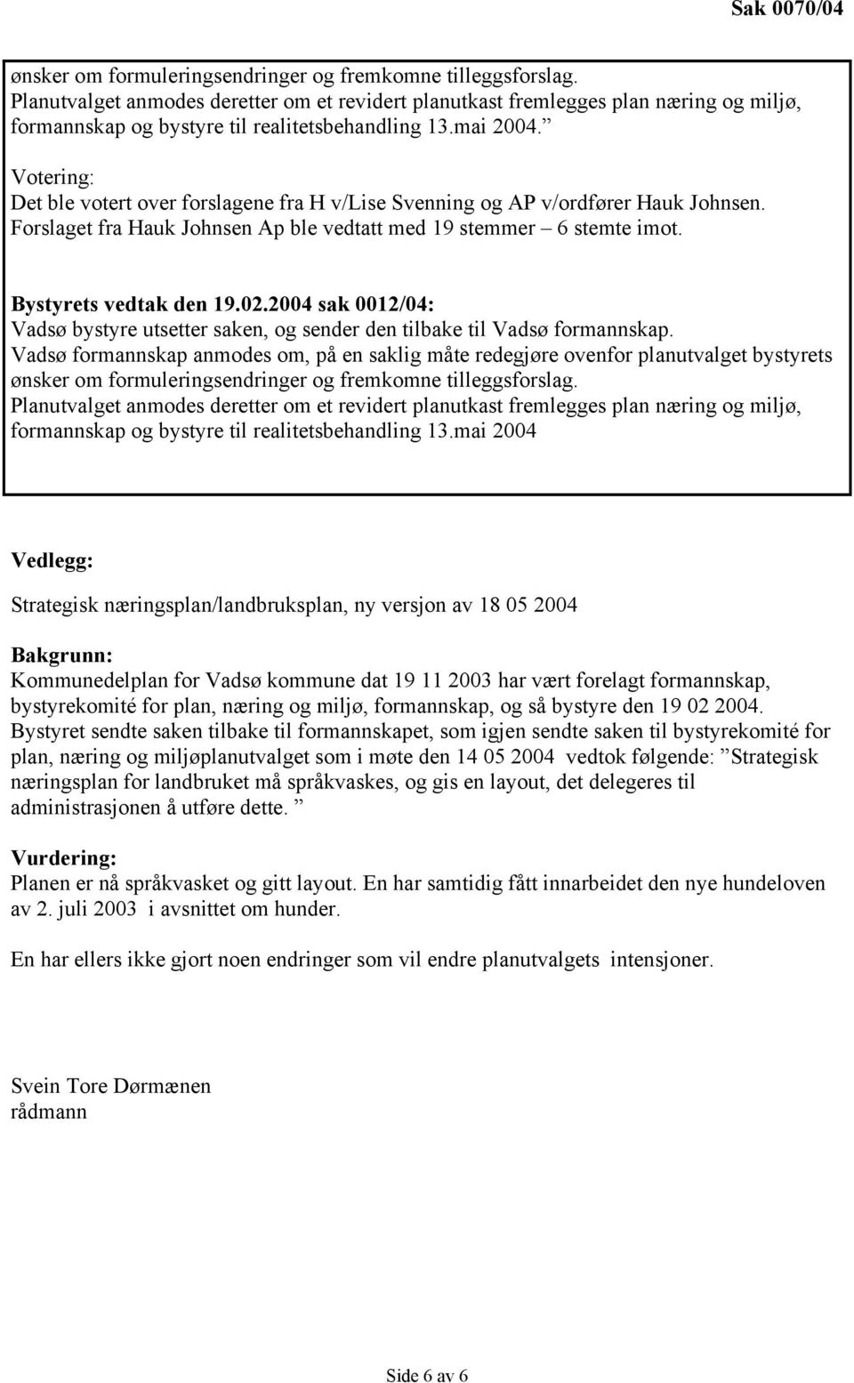 Votering: Det ble votert over forslagene fra H v/lise Svenning og AP v/ordfører Hauk Johnsen. Forslaget fra Hauk Johnsen Ap ble vedtatt med 19 stemmer 6 stemte imot. Bystyrets vedtak den 19.02.