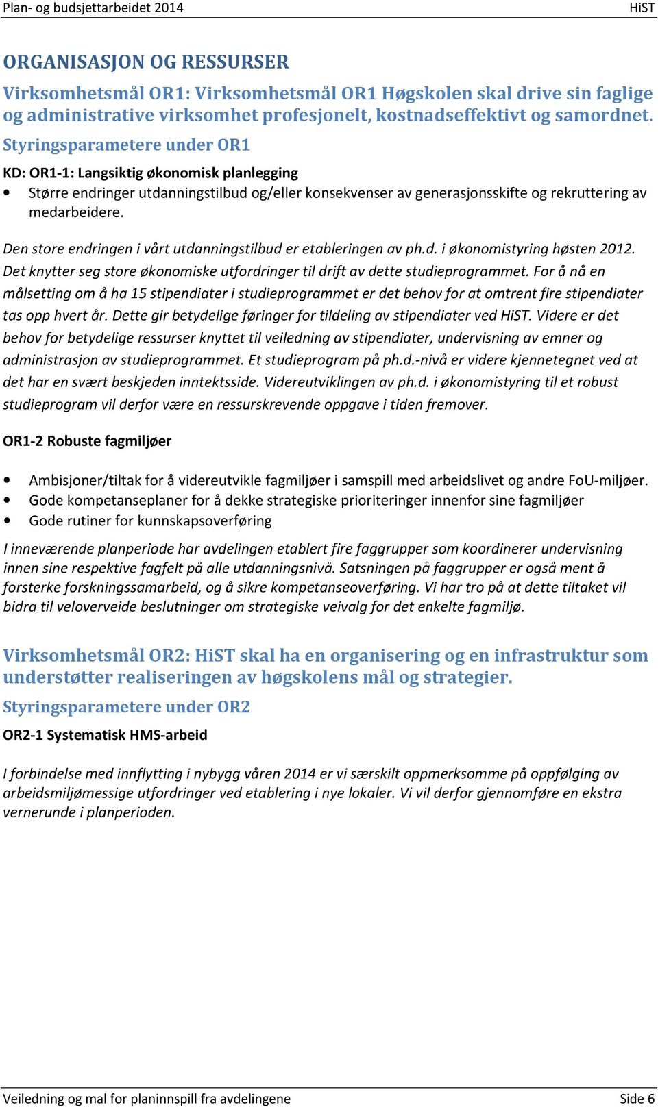 Den store endringen i vårt utdanningstilbud er etableringen av ph.d. i økonomistyring høsten 2012. Det knytter seg store økonomiske utfordringer til drift av dette studieprogrammet.