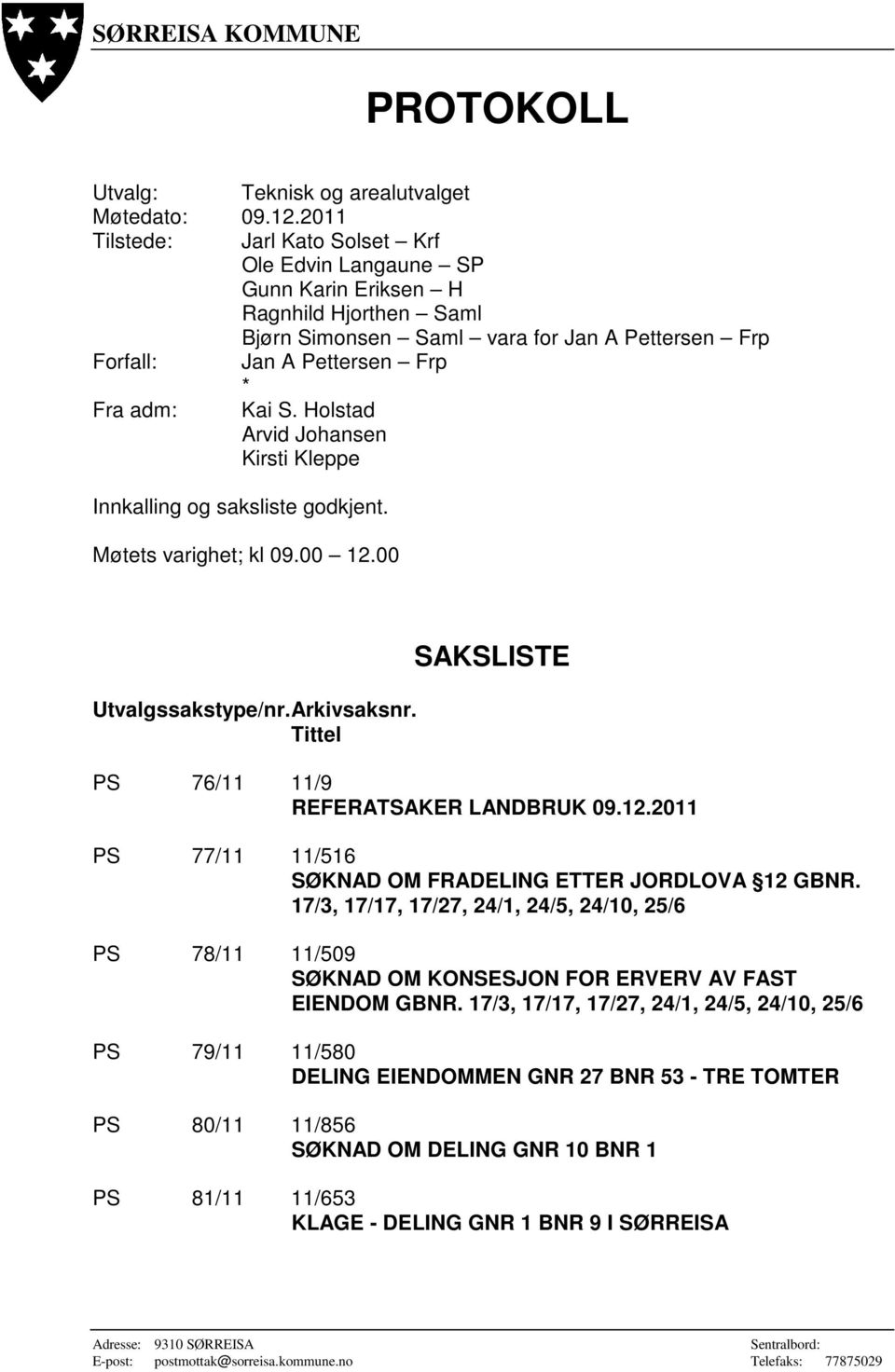 Holstad Arvid Johansen Kirsti Kleppe Innkalling og saksliste godkjent. Møtets varighet; kl 09.00 12.00 Utvalgssakstype/nr. Arkivsaksnr. Tittel SAKSLISTE PS 76/11 11/9 REFERATSAKER LANDBRUK 09.12.2011 PS 77/11 11/516 SØKNAD OM FRADELING ETTER JORDLOVA 12 GBNR.