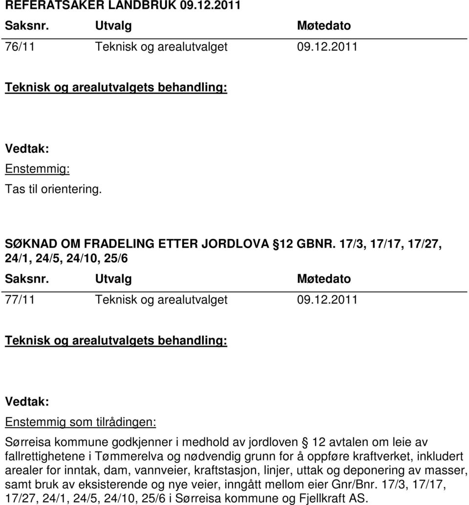 2011 Enstemmig som tilrådingen: Sørreisa kommune godkjenner i medhold av jordloven 12 avtalen om leie av fallrettighetene i Tømmerelva og nødvendig grunn for å