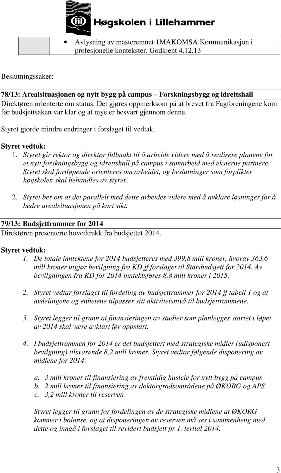 Det gjøres oppmerksom på at brevet fra Fagforeningene kom før budsjettsaken var klar og at mye er besvart gjennom denne. Styret gjorde mindre endringer i forslaget til vedtak. Styret vedtok: 1.