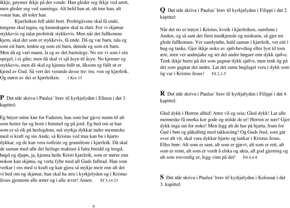 Då eg var barn, tala eg som eit barn, tenkte eg som eit barn, dømde eg som eit barn. Men då eg vart mann, la eg av det barnslege.