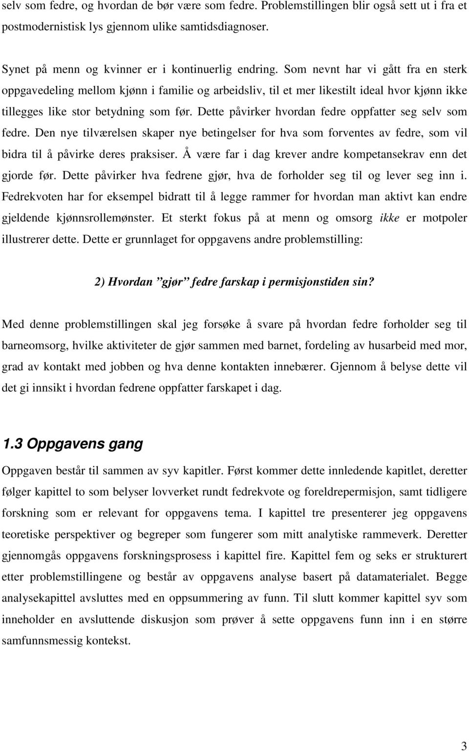 Dette påvirker hvordan fedre oppfatter seg selv som fedre. Den nye tilværelsen skaper nye betingelser for hva som forventes av fedre, som vil bidra til å påvirke deres praksiser.