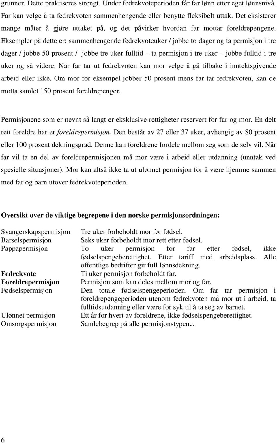 Eksempler på dette er: sammenhengende fedrekvoteuker / jobbe to dager og ta permisjon i tre dager / jobbe 50 prosent / jobbe tre uker fulltid ta permisjon i tre uker jobbe fulltid i tre uker og så