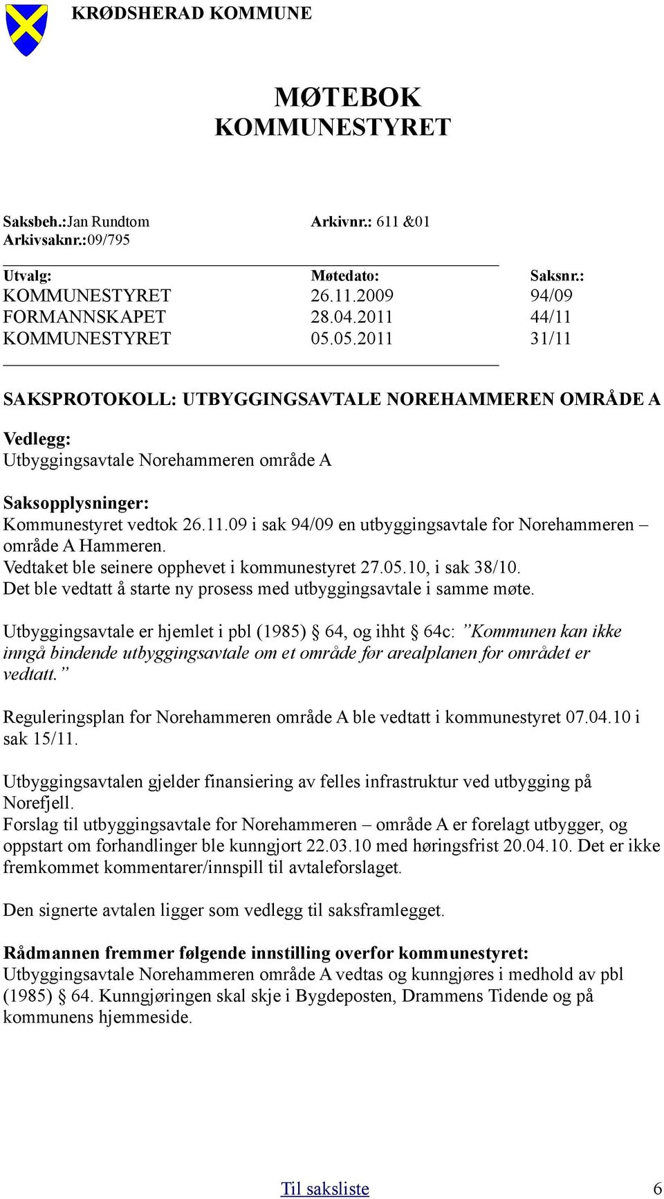 Vedtaket ble seinere opphevet i kommunestyret 27.05.10, i sak 38/10. Det ble vedtatt å starte ny prosess med utbyggingsavtale i samme møte.