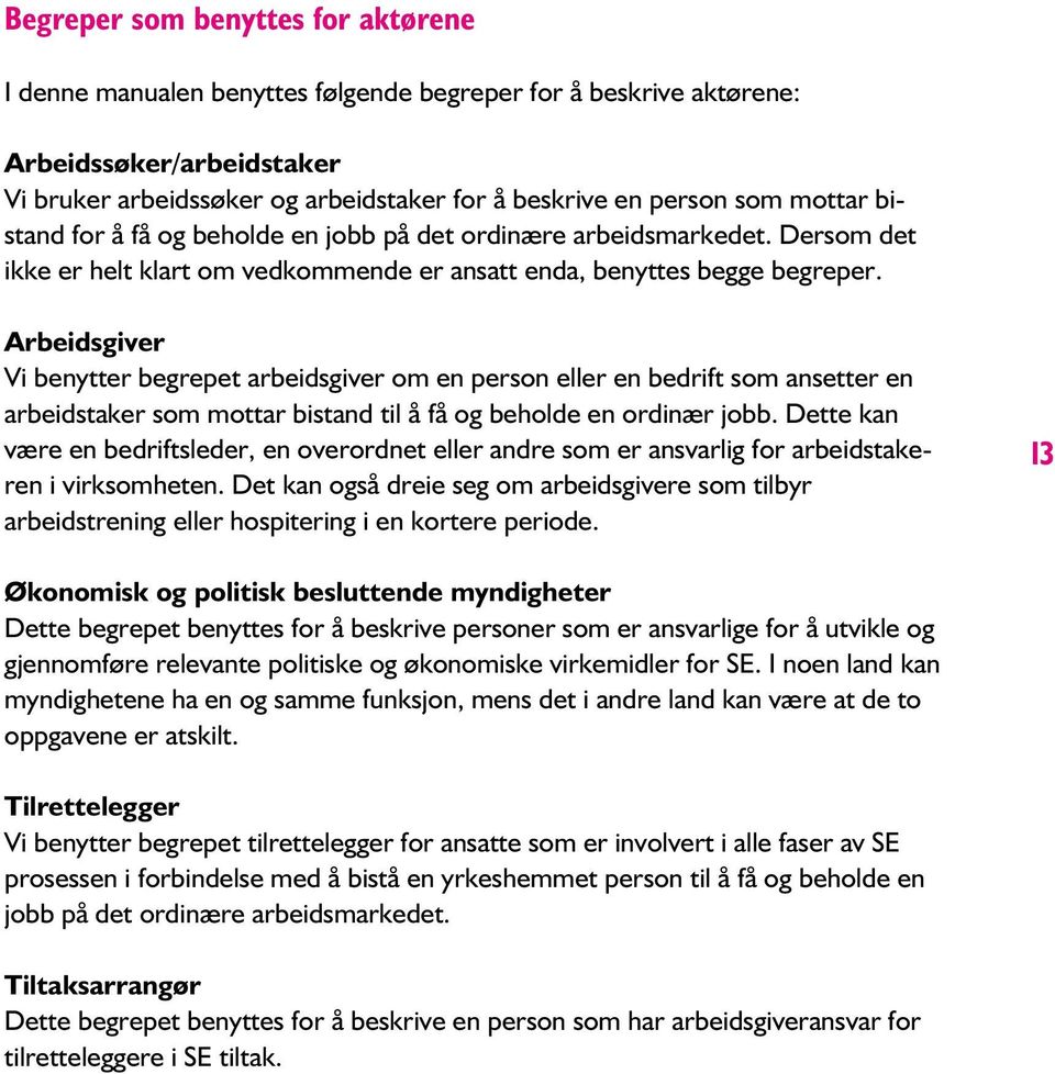 Arbeidsgiver Vi benytter begrepet arbeidsgiver om en person eller en bedrift som ansetter en arbeidstaker som mottar bistand til å få og beholde en ordinær jobb.