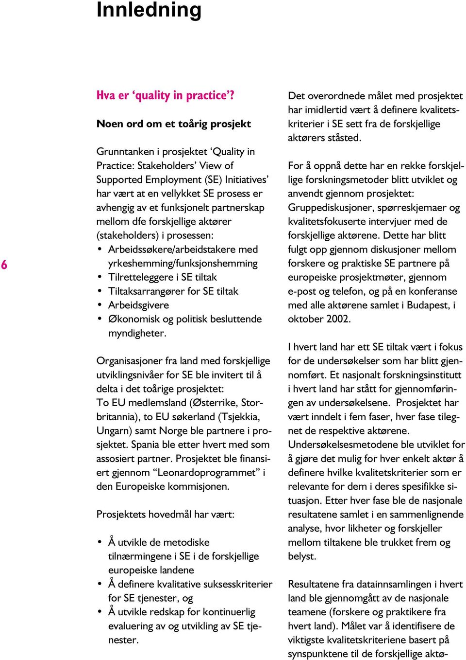 funksjonelt partnerskap mellom dfe forskjellige aktører (stakeholders) i prosessen: Arbeidssøkere/arbeidstakere med yrkeshemming/funksjonshemming Tilretteleggere i SE tiltak Tiltaksarrangører for SE