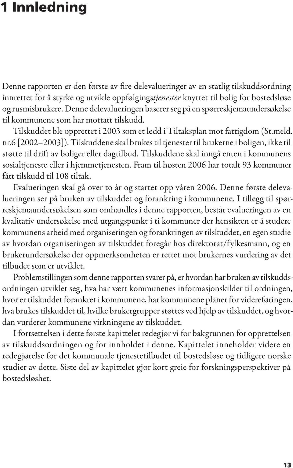 meld. nr.6 [2002 2003]). Tilskuddene skal brukes til tjenester til brukerne i boligen, ikke til støtte til drift av boliger eller dagtilbud.