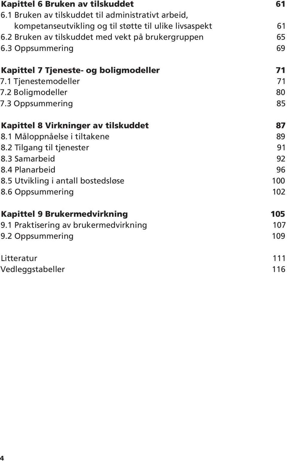 3 Oppsummering 85 Kapittel 8 Virkninger av tilskuddet 87 8.1 Måloppnåelse i tiltakene 89 8.2 Tilgang til tjenester 91 8.3 Samarbeid 92 8.4 Planarbeid 96 8.