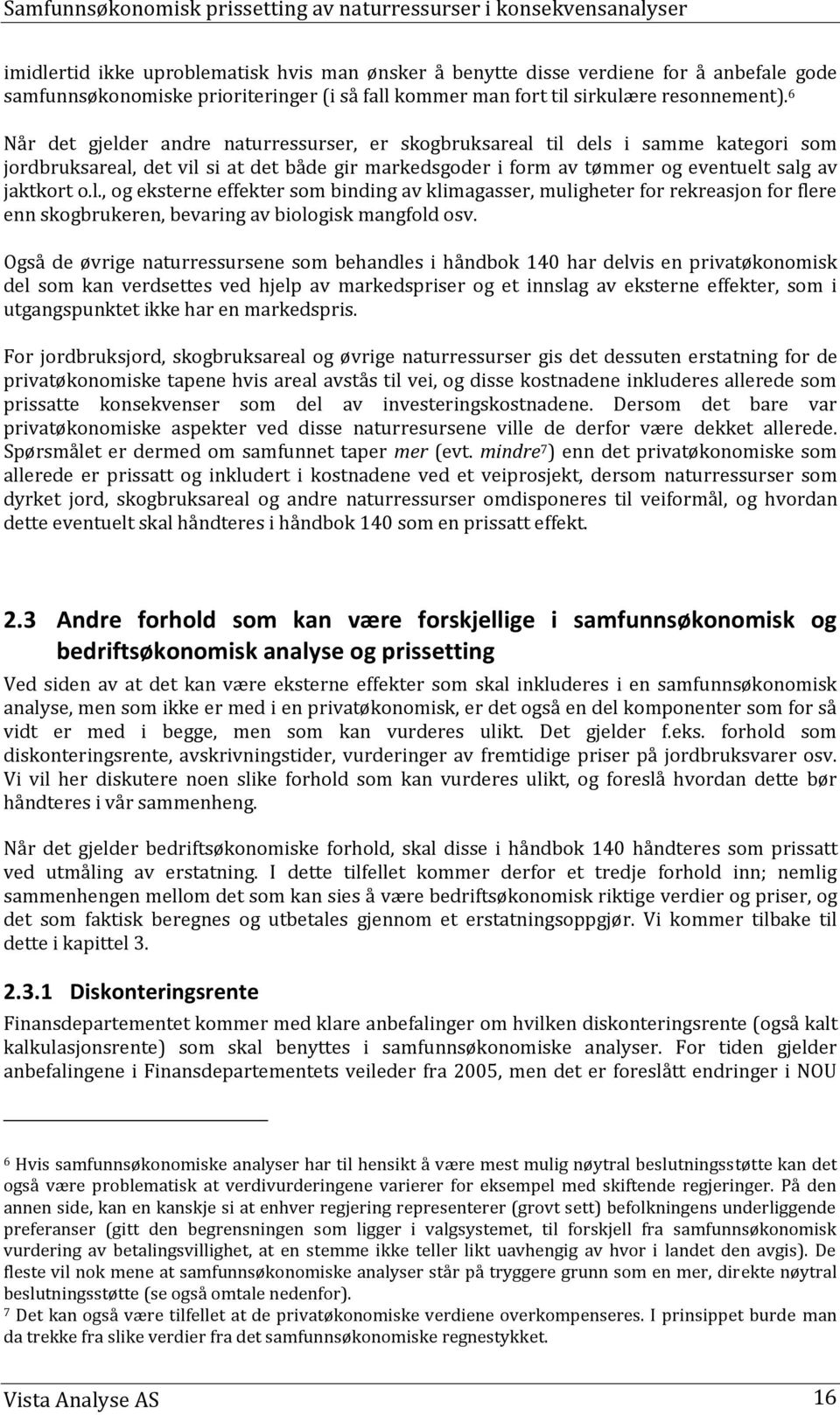 Også de øvrige naturressursene som behandles i håndbok 140 har delvis en privatøkonomisk del som kan verdsettes ved hjelp av markedspriser og et innslag av eksterne effekter, som i utgangspunktet