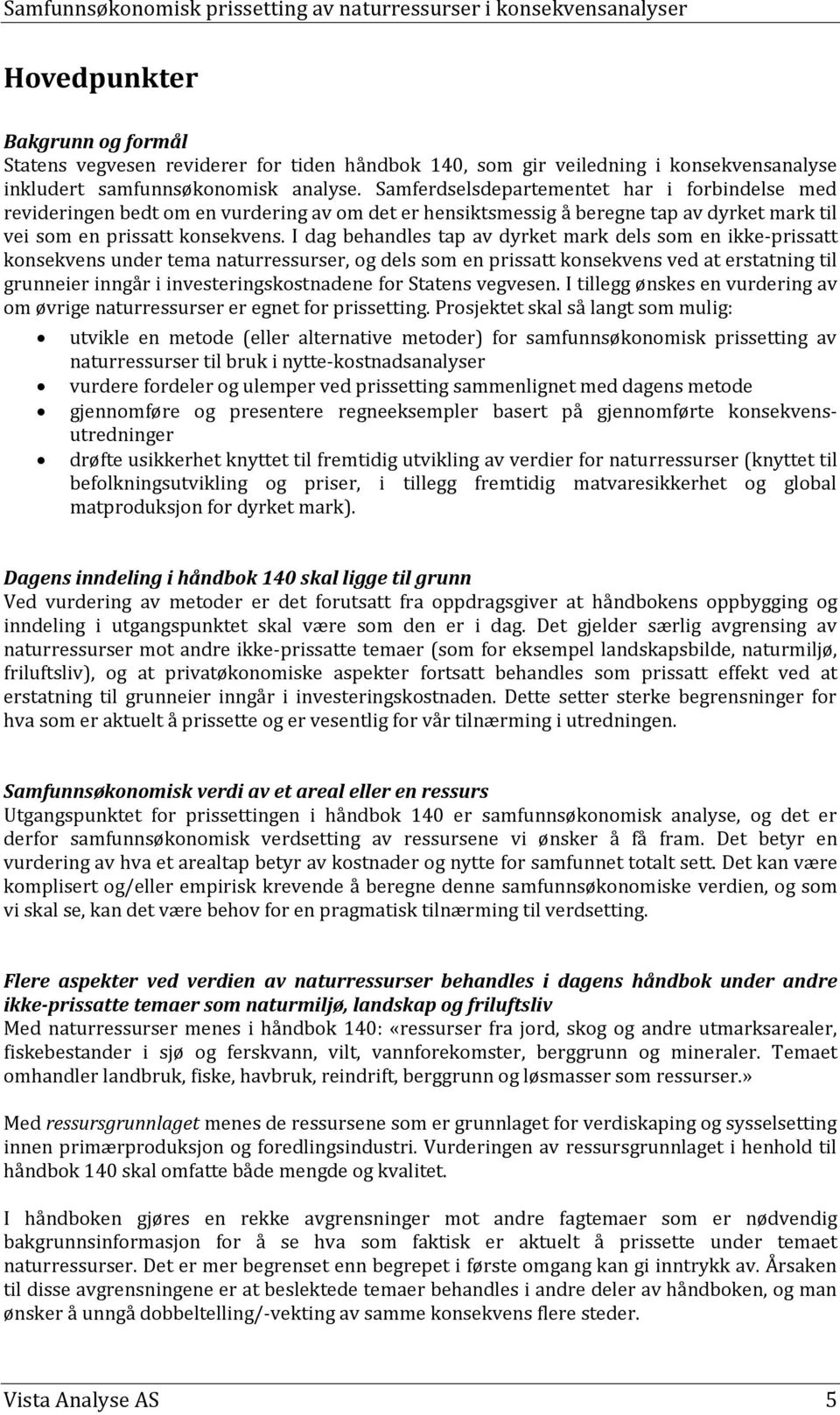 I dag behandles tap av dyrket mark dels som en ikke-prissatt konsekvens under tema naturressurser, og dels som en prissatt konsekvens ved at erstatning til grunneier inngår i investeringskostnadene