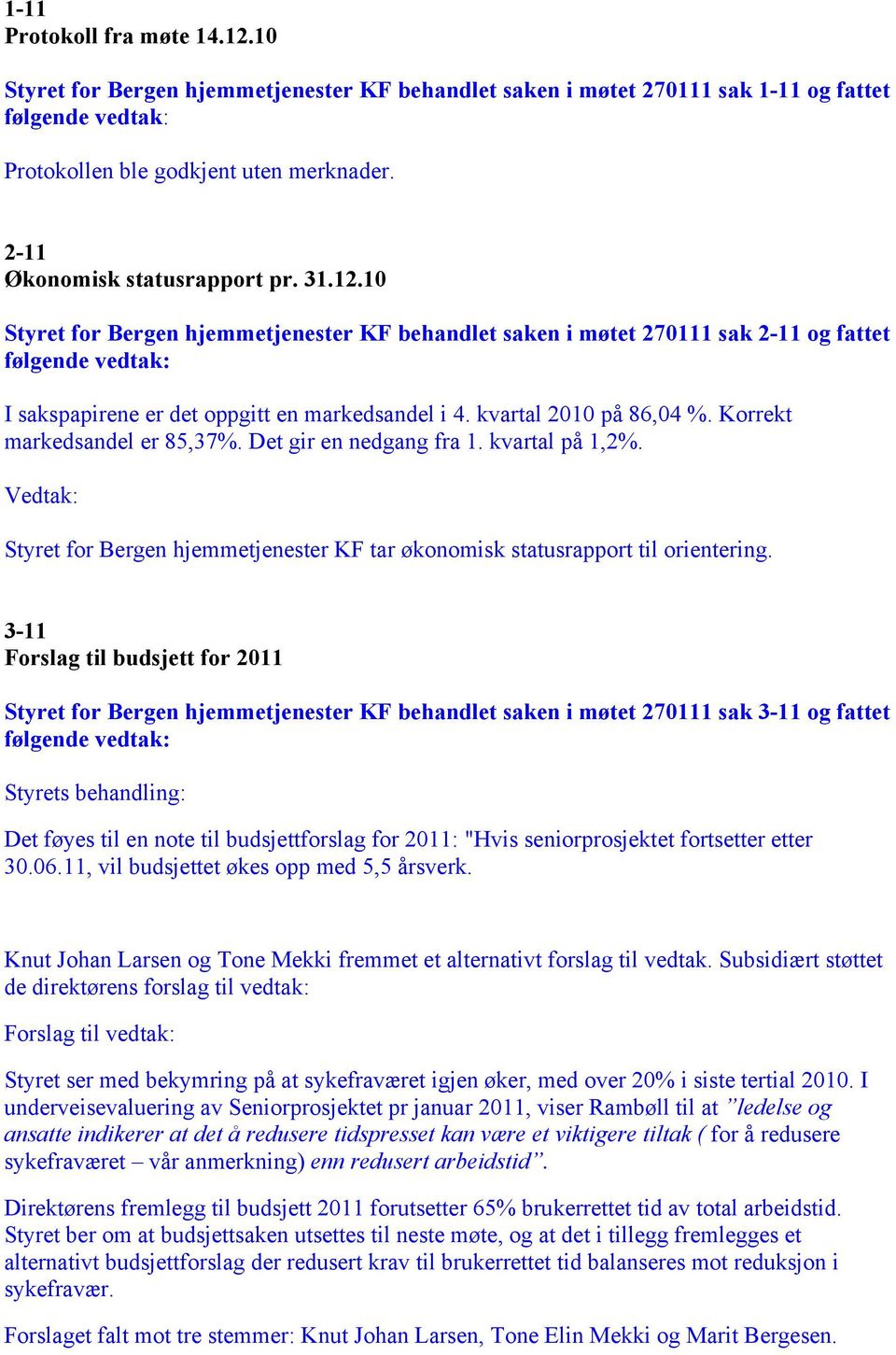 3-11 Forslag til budsjett for 2011 Styret for Bergen hjemmetjenester KF behandlet saken i møtet 270111 sak 3-11 og fattet Styrets behandling: Det føyes til en note til budsjettforslag for 2011: "Hvis