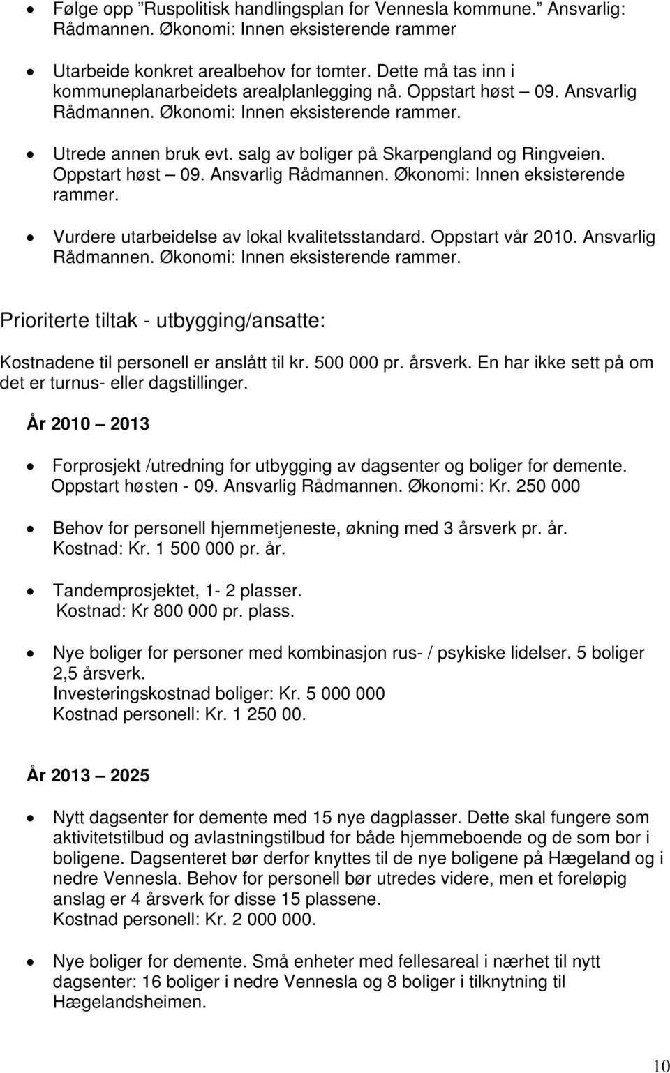 salg av boliger på Skarpengland og Ringveien. Oppstart høst 09. Ansvarlig Rådmannen. Økonomi: Innen eksisterende rammer. Vurdere utarbeidelse av lokal kvalitetsstandard. Oppstart vår 2010.