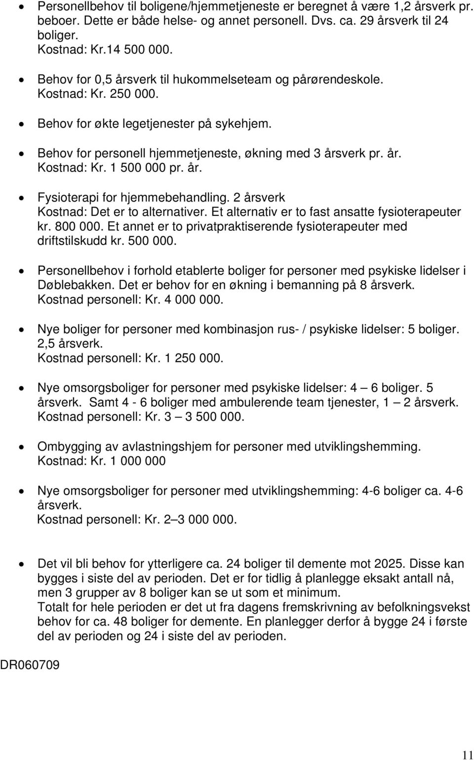 år. Fysioterapi for hjemmebehandling. 2 årsverk Kostnad: Det er to alternativer. Et alternativ er to fast ansatte fysioterapeuter kr. 800 000.