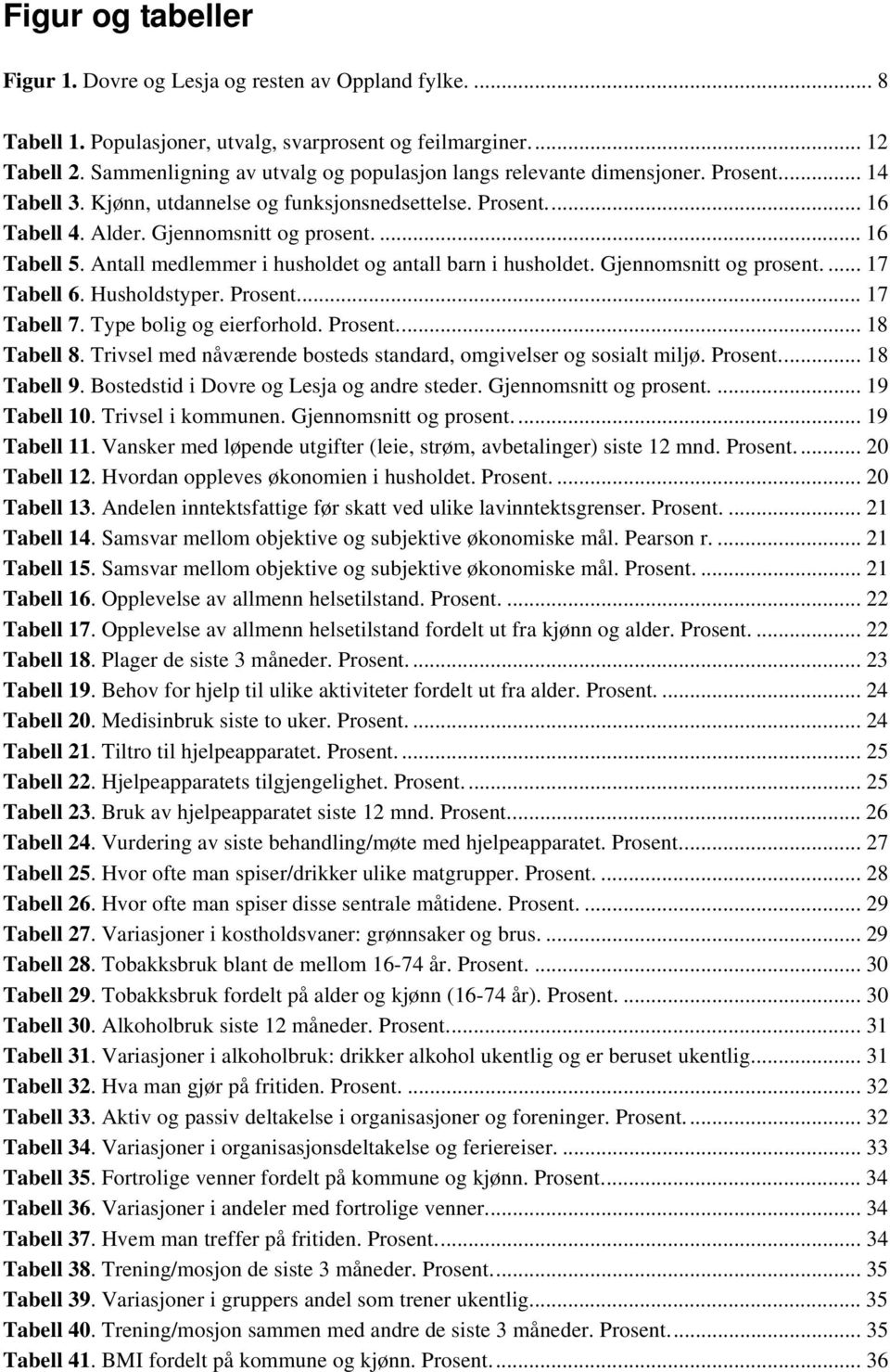 ... 16 Tabell 5. Antall medlemmer i husholdet og antall barn i husholdet. Gjennomsnitt og prosent.... 17 Tabell 6. Husholdstyper. Prosent.... 17 Tabell 7. Type bolig og eierforhold. Prosent.... 18 Tabell 8.