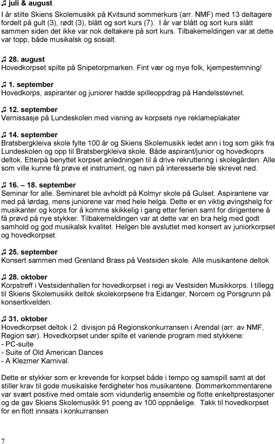 august Hovedkorpset spilte på Snipetorpmarken. Fint vær og mye folk, kjempestemning! 1. september Hovedkorps, aspiranter og juniorer hadde spilleoppdrag på Handelsstevnet. 12.