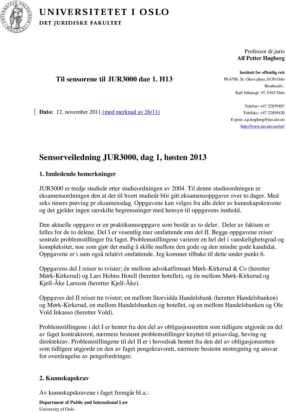 Innledende bemerkninger JUR3000 er tredje studieår etter studieordningen av 2004. Til denne studieordningen er eksamensordningen den at det til hvert studieår blir gitt eksamensoppgaver over to dager.