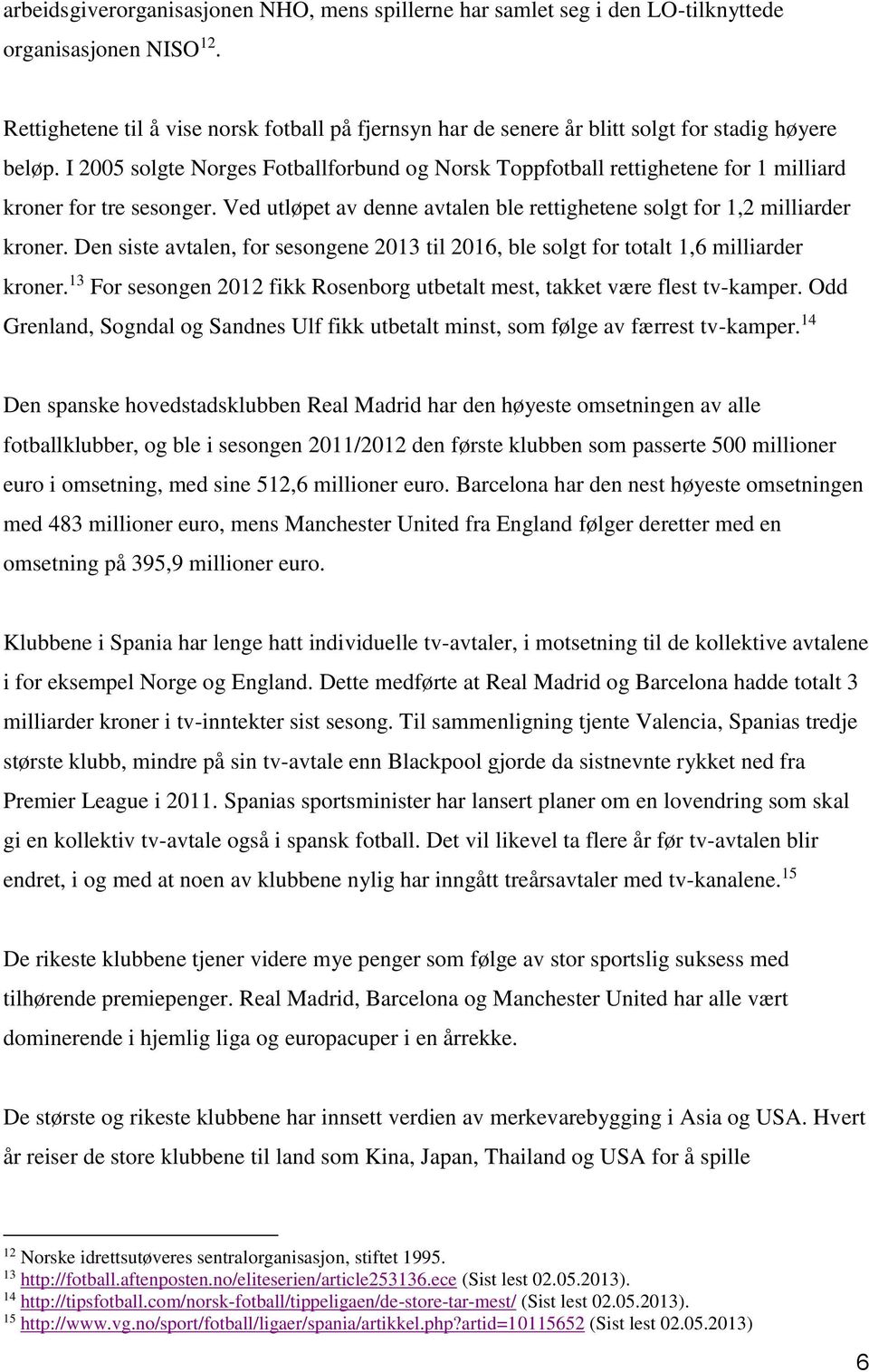 I 2005 solgte Norges Fotballforbund og Norsk Toppfotball rettighetene for 1 milliard kroner for tre sesonger. Ved utløpet av denne avtalen ble rettighetene solgt for 1,2 milliarder kroner.