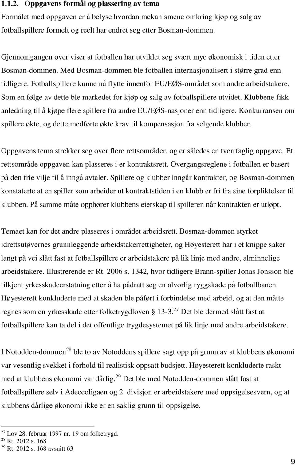 Fotballspillere kunne nå flytte innenfor EU/EØS-området som andre arbeidstakere. Som en følge av dette ble markedet for kjøp og salg av fotballspillere utvidet.