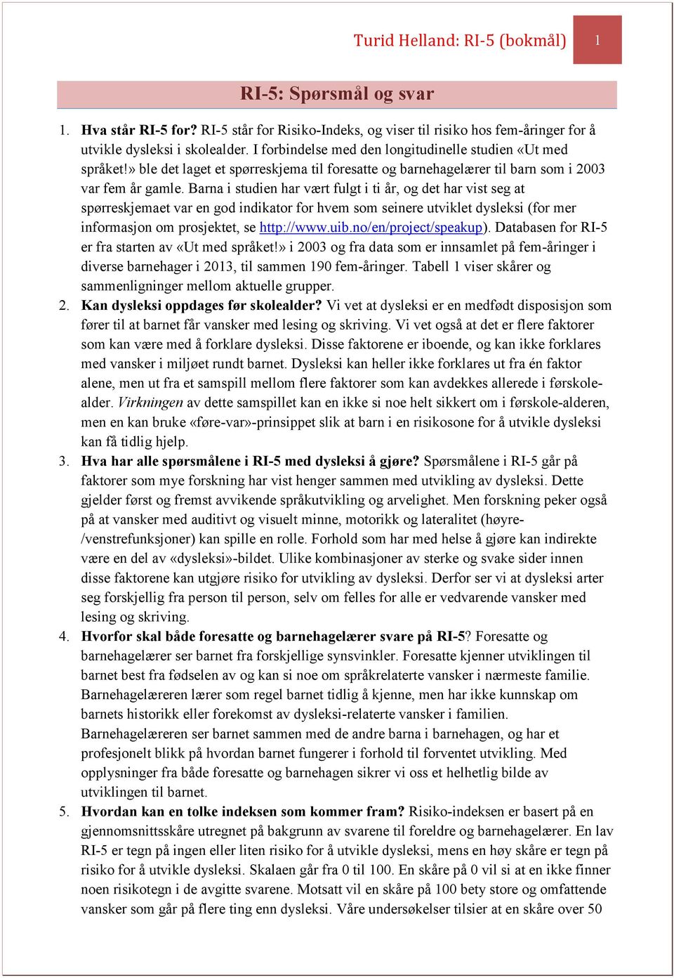 Barna i studien har vært fulgt i ti år, og det har vist seg at spørreskjemaet var en god indikator for hvem som seinere utviklet dysleksi (for mer informasjon om prosjektet, se http://www.uib.