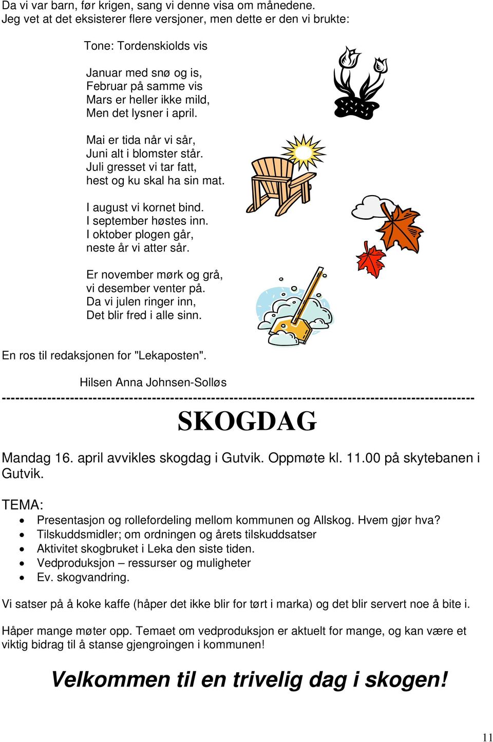 Mai er tida når vi sår, Juni alt i blomster står. Juli gresset vi tar fatt, hest og ku skal ha sin mat. I august vi kornet bind. I september høstes inn. I oktober plogen går, neste år vi atter sår.