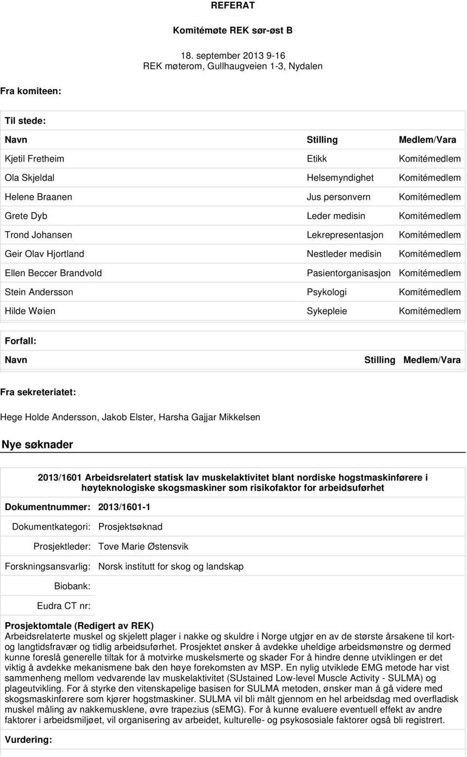 Braanen Jus personvern Komitémedlem Grete Dyb Leder medisin Komitémedlem Trond Johansen Lekrepresentasjon Komitémedlem Geir Olav Hjortland Nestleder medisin Komitémedlem Ellen Beccer Brandvold