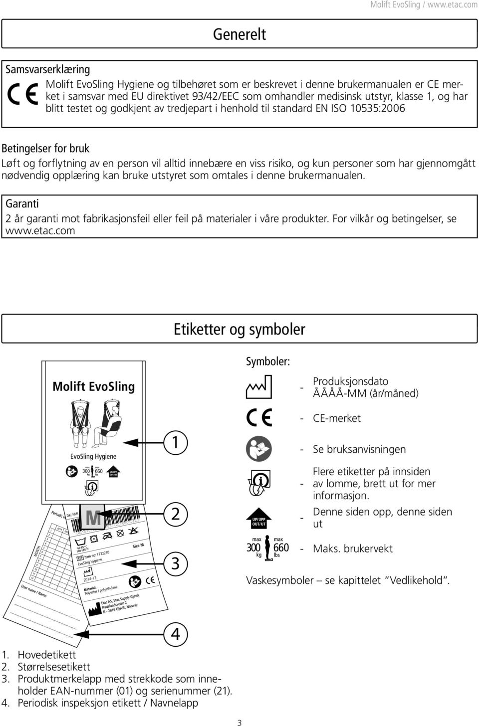 har gjennomgått nødvendig opplæring kan bruke utstyret som omtales i denne brukermanualen. Garanti 2 år garanti mot fabrikasjonsfeil eller feil på materialer i våre produkter.